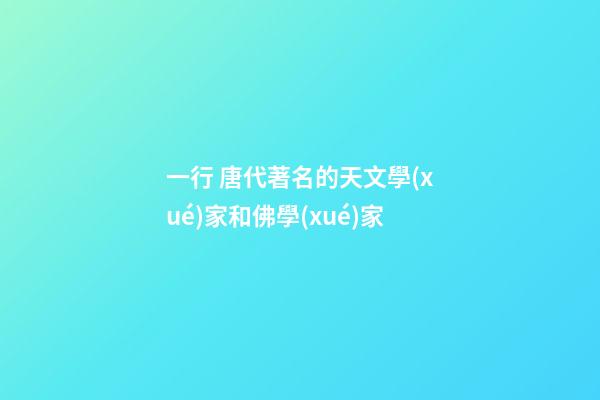 一行 唐代著名的天文學(xué)家和佛學(xué)家